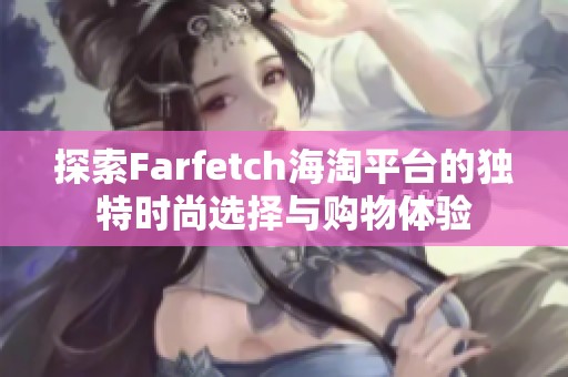 探索Farfetch海淘平台的独特时尚选择与购物体验