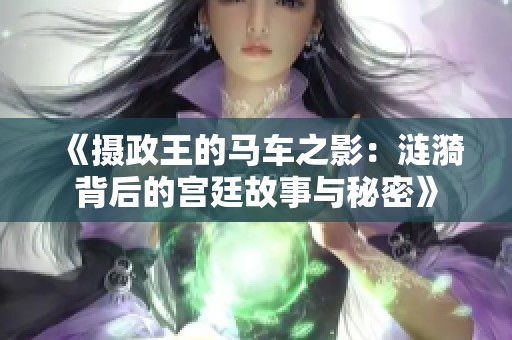 《摄政王的马车之影：涟漪背后的宫廷故事与秘密》