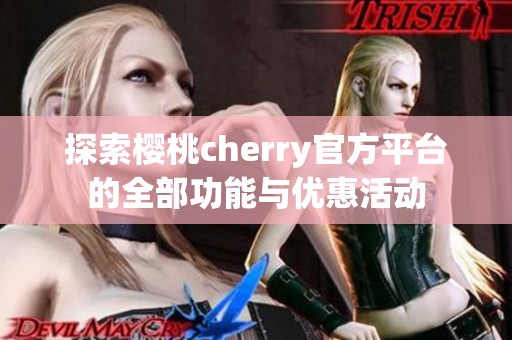 探索樱桃cherry官方平台的全部功能与优惠活动