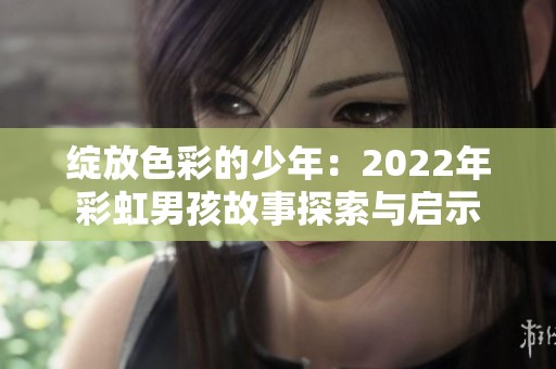 绽放色彩的少年：2022年彩虹男孩故事探索与启示