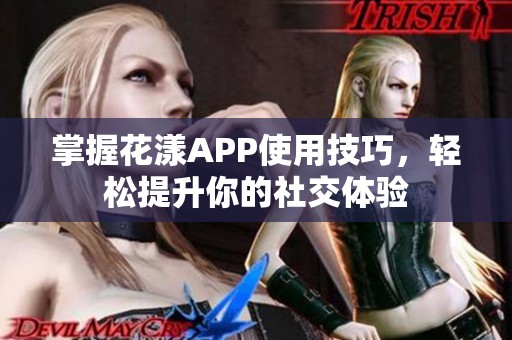 掌握花漾APP使用技巧，轻松提升你的社交体验