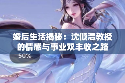 婚后生活揭秘：沈倾温教授的情感与事业双丰收之路
