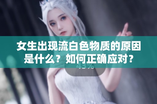女生出现流白色物质的原因是什么？如何正确应对？