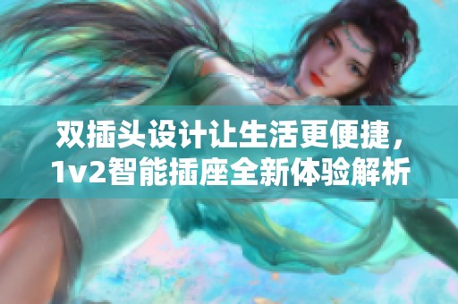 双插头设计让生活更便捷，1v2智能插座全新体验解析