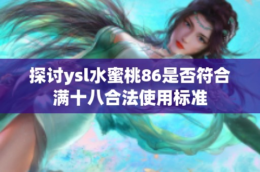 探讨ysl水蜜桃86是否符合满十八合法使用标准