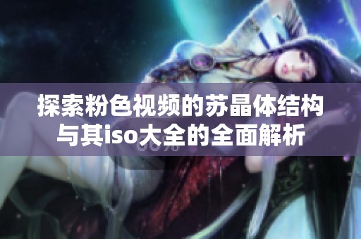 探索粉色视频的苏晶体结构与其iso大全的全面解析