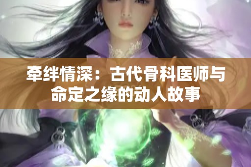 牵绊情深：古代骨科医师与命定之缘的动人故事