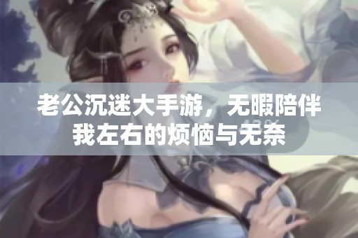老公沉迷大手游，无暇陪伴我左右的烦恼与无奈