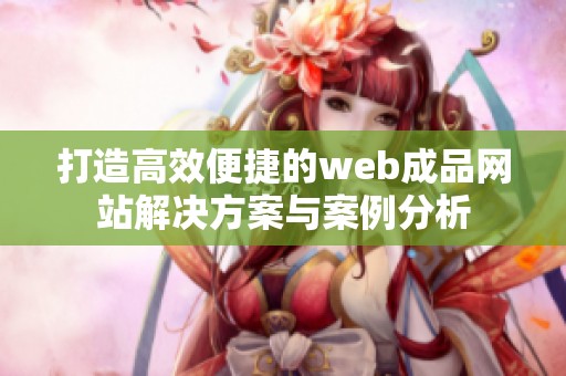 打造高效便捷的web成品网站解决方案与案例分析