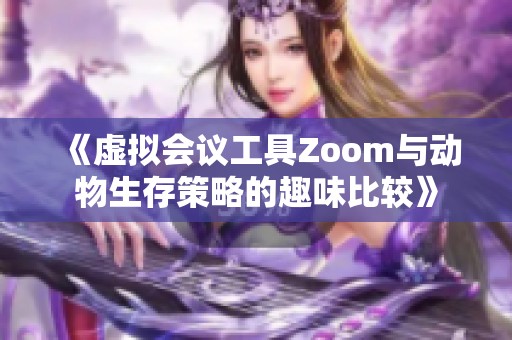 《虚拟会议工具Zoom与动物生存策略的趣味比较》