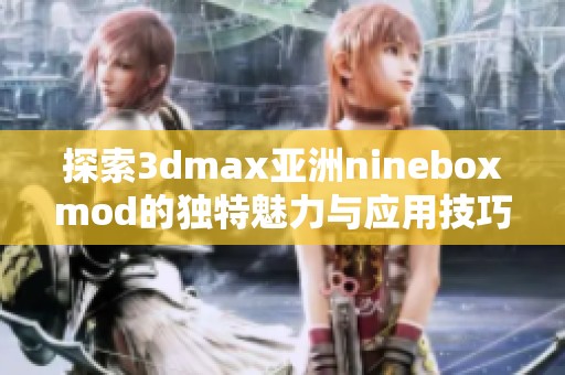 探索3dmax亚洲nineboxmod的独特魅力与应用技巧