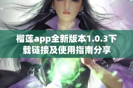 榴莲app全新版本1.0.3下载链接及使用指南分享