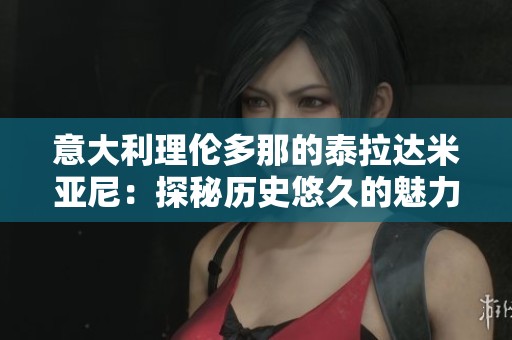 意大利理伦多那的泰拉达米亚尼：探秘历史悠久的魅力之地