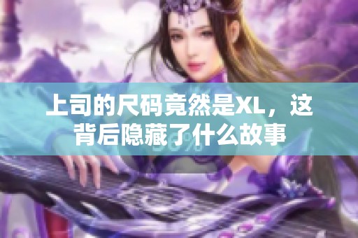 上司的尺码竟然是XL，这背后隐藏了什么故事