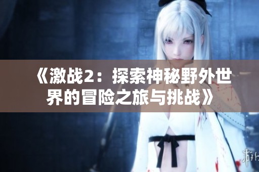 《激战2：探索神秘野外世界的冒险之旅与挑战》