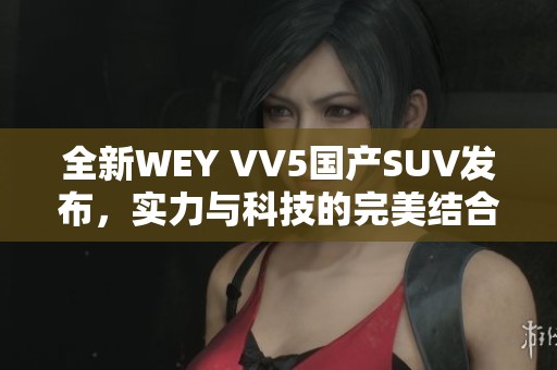 全新WEY VV5国产SUV发布，实力与科技的完美结合