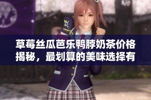 草莓丝瓜芭乐鸭脖奶茶价格揭秘，最划算的美味选择有哪些