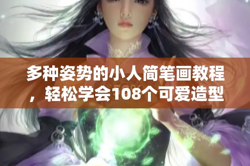 多种姿势的小人简笔画教程，轻松学会108个可爱造型