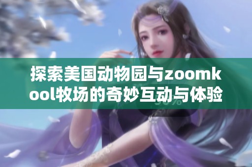 探索美国动物园与zoomkool牧场的奇妙互动与体验