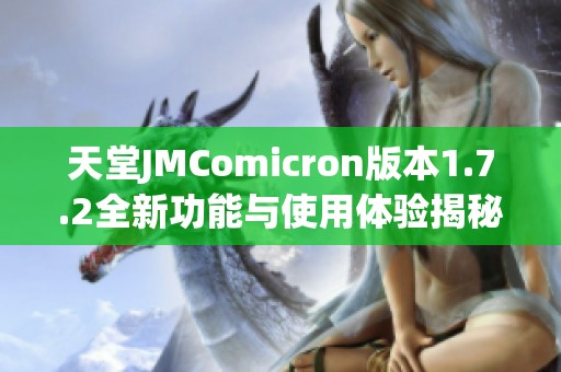 天堂JMComicron版本1.7.2全新功能与使用体验揭秘