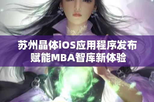 苏州晶体iOS应用程序发布 赋能MBA智库新体验