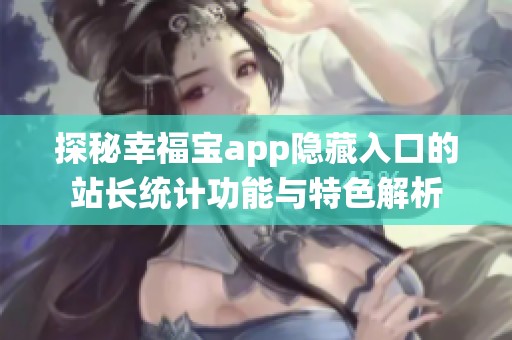 探秘幸福宝app隐藏入口的站长统计功能与特色解析