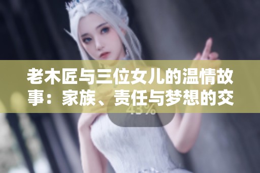 老木匠与三位女儿的温情故事：家族、责任与梦想的交织