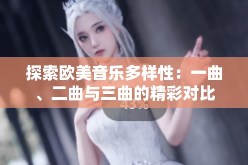 探索欧美音乐多样性：一曲、二曲与三曲的精彩对比