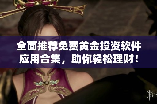 全面推荐免费黄金投资软件应用合集，助你轻松理财！