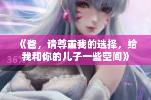 《爸，请尊重我的选择，给我和你的儿子一些空间》