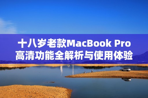 十八岁老款MacBook Pro高清功能全解析与使用体验分享