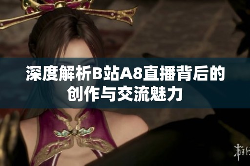 深度解析B站A8直播背后的创作与交流魅力