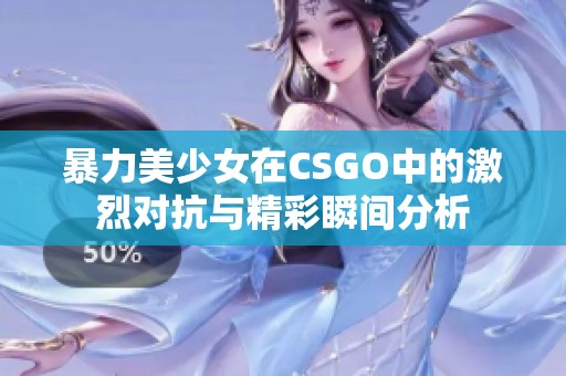 暴力美少女在CSGO中的激烈对抗与精彩瞬间分析
