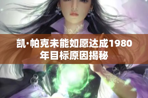 凯·帕克未能如愿达成1980年目标原因揭秘