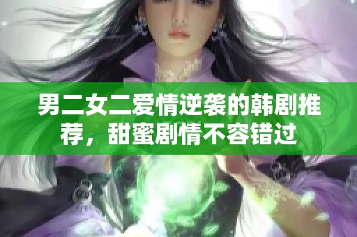 男二女二爱情逆袭的韩剧推荐，甜蜜剧情不容错过