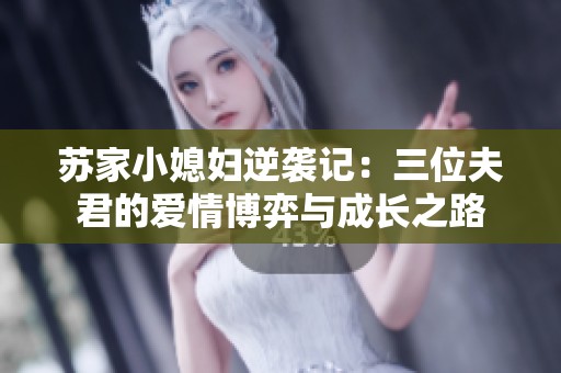 苏家小媳妇逆袭记：三位夫君的爱情博弈与成长之路