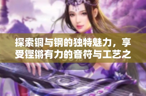 探索铜与钢的独特魅力，享受铿锵有力的音符与工艺之美