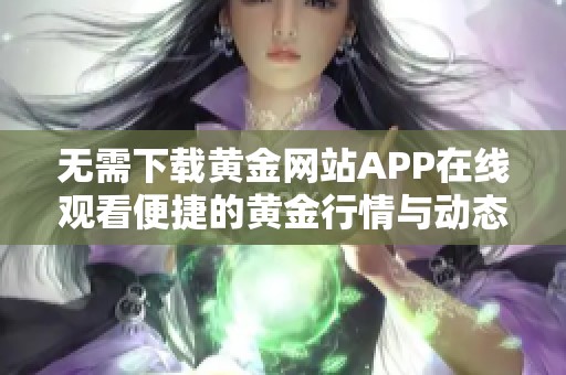 无需下载黄金网站APP在线观看便捷的黄金行情与动态