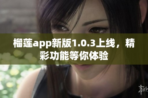 榴莲app新版1.0.3上线，精彩功能等你体验