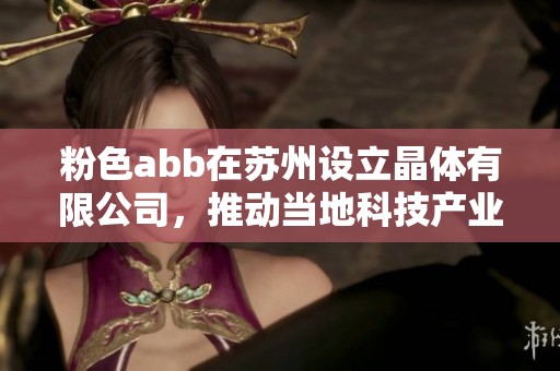 粉色abb在苏州设立晶体有限公司，推动当地科技产业发展