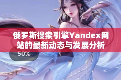 俄罗斯搜索引擎Yandex网站的最新动态与发展分析