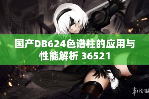 国产DB624色谱柱的应用与性能解析 36521