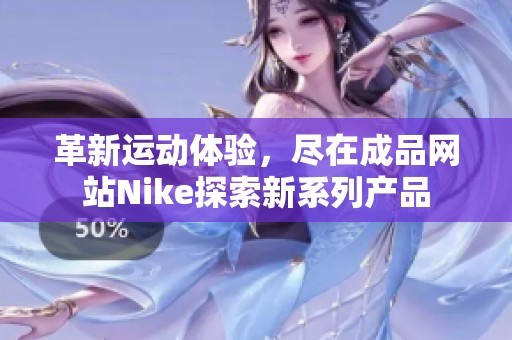 革新运动体验，尽在成品网站Nike探索新系列产品