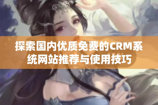 探索国内优质免费的CRM系统网站推荐与使用技巧