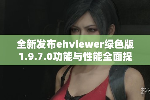 全新发布ehviewer绿色版1.9.7.0功能与性能全面提升