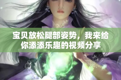 宝贝放松腿部姿势，我来给你添添乐趣的视频分享