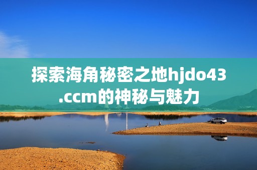 探索海角秘密之地hjdo43.ccm的神秘与魅力