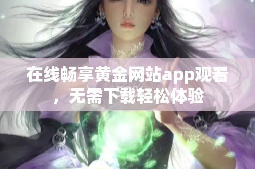 在线畅享黄金网站app观看，无需下载轻松体验