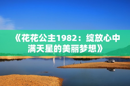 《花花公主1982：绽放心中满天星的美丽梦想》