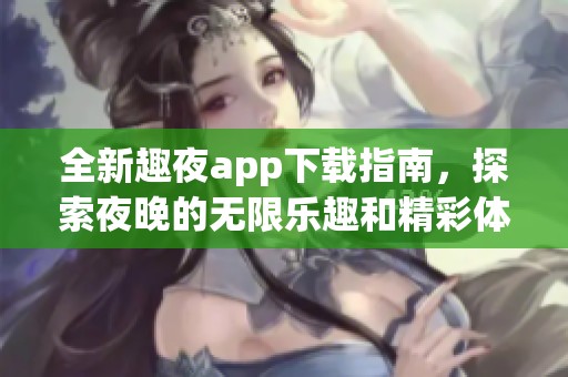 全新趣夜app下载指南，探索夜晚的无限乐趣和精彩体验